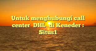 Untuk menghubungi call center  DHL  di Keneder : Situs1